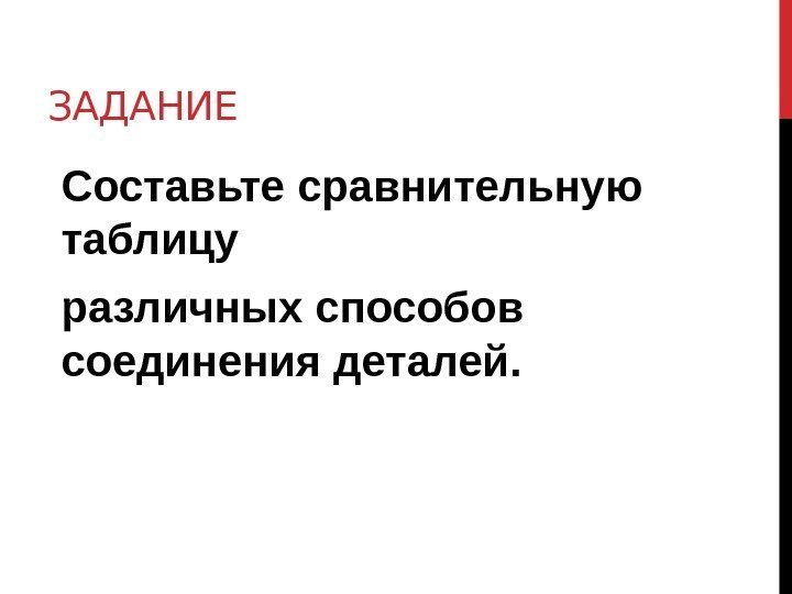 ЗАДАНИЕ Составьте сравнительную таблицу  различных способов соединения деталей. 