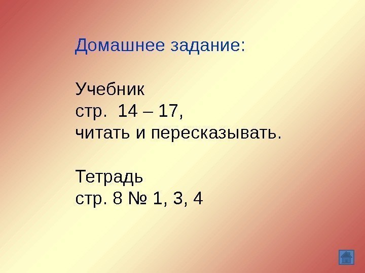 Домашнее задание: Учебник стр.  14 – 17,  читать и пересказывать. Тетрадь стр.