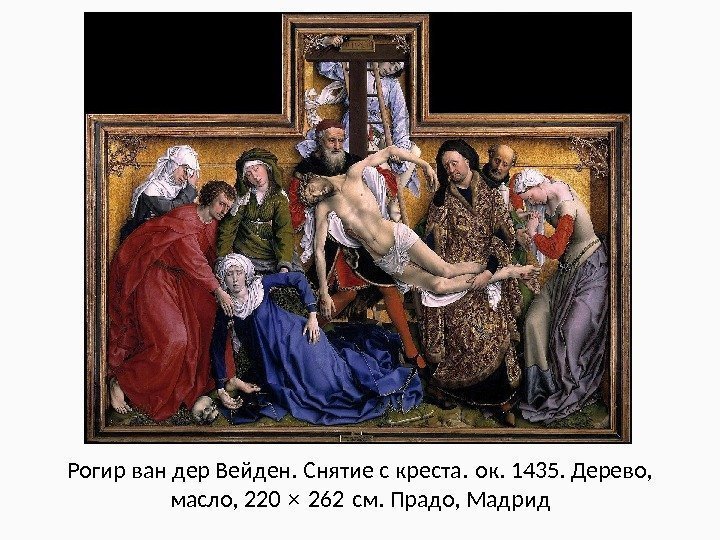Рогир ван дер Вейден. Снятие с креста. ок. 1435. Дерево,  масло, 220 ×
