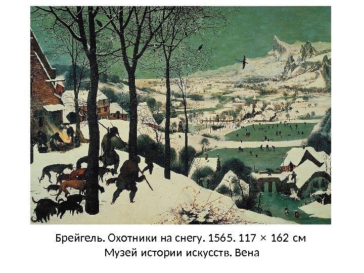 Брейгель. Охотники на снегу. 1565. 117 × 162 см  Музей истории искусств. Вена