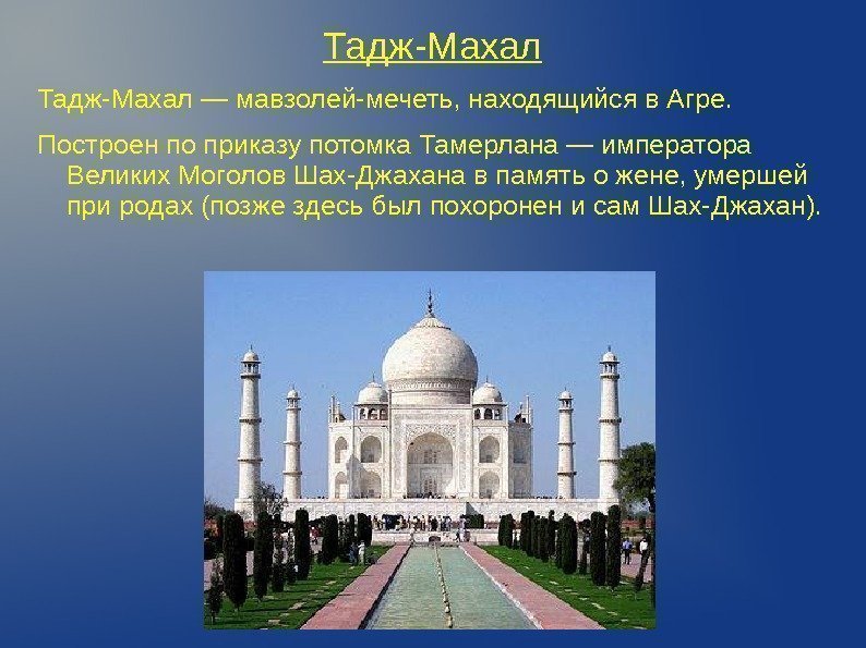 Тадж-Махал — мавзолей-мечеть, находящийся в Агре. Построен по приказу потомка Тамерлана — императора Великих