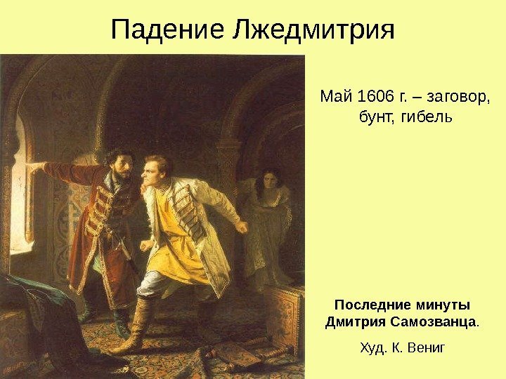 Падение Лжедмитрия Май 1606 г. – заговор,  бунт, гибель Последние минуты Дмитрия Самозванца.