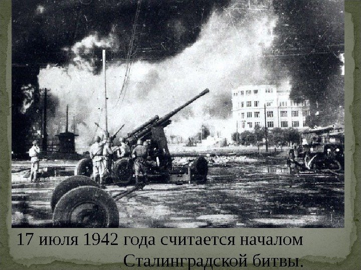 17 июля 1942 года считается началом     Сталинградской битвы. 