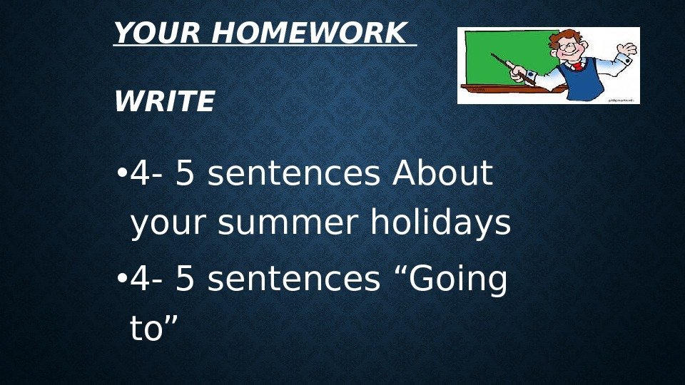 YOUR HOMEWORK WRITE • 4 - 5 sentences About your summer holidays • 4