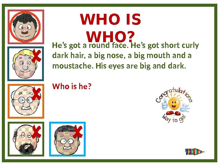 WHO IS WHO? He’s got a round face. He’s got short curly dark hair,