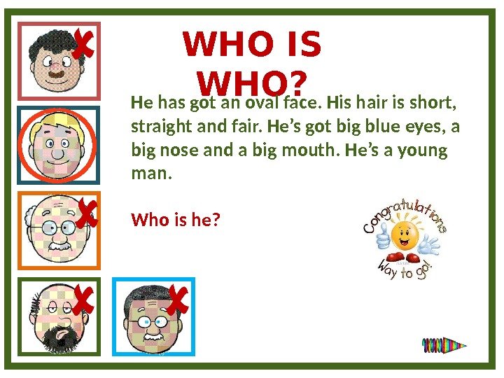 WHO IS WHO? He has got an oval face. His hair is short, 