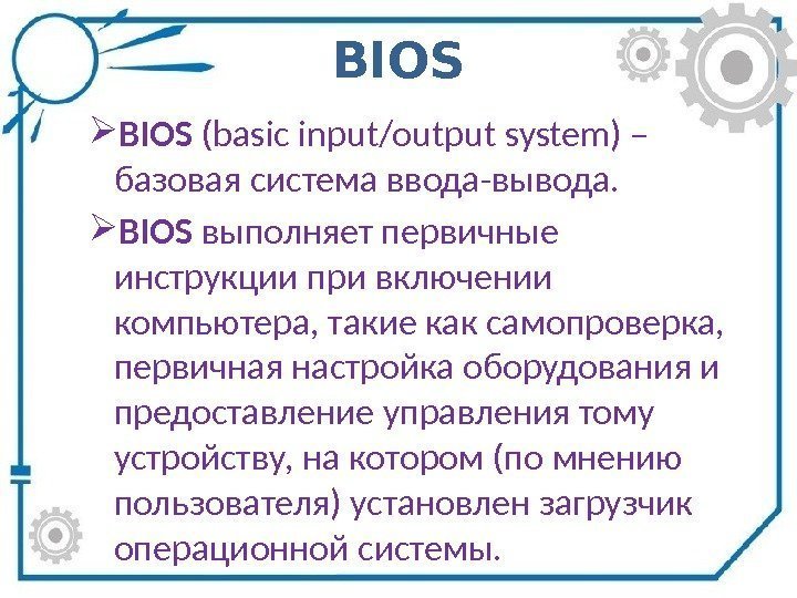 BIOS (basic input/output system) – базовая система ввода-вывода.  BIOS выполняет первичные инструкции при
