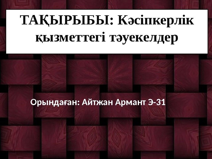 ТА ЫРЫБЫ: Қ К сіпкерлік ә ызметтегі т уекелдер қ ә Орындаған: Айтжан Армант