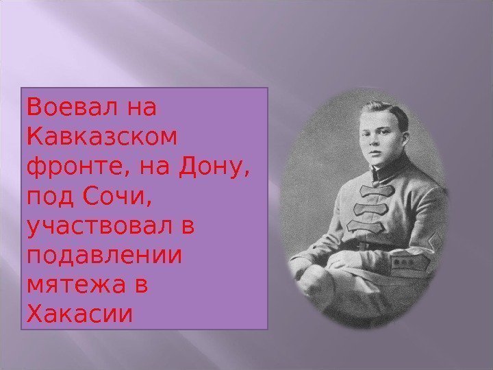 Воевал на Кавказском фронте, на Дону,  под Сочи,  участвовал в подавлении мятежа