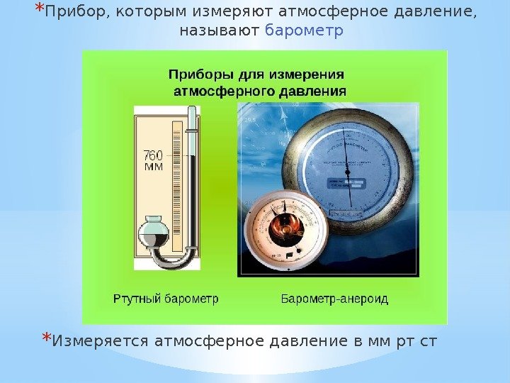 * Прибор, которым измеряют атмосферное давление,  называют барометр * Измеряется атмосферное давление в