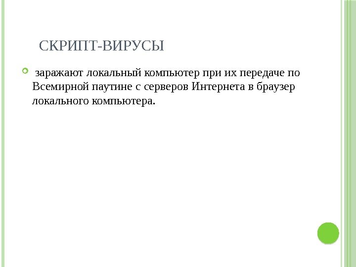 СКРИПТ-ВИРУСЫ  заражают локальный компьютер при их передаче по Всемирной паутине с серверов Интернета