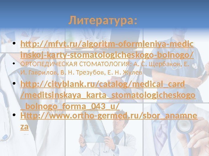 Литература:  • http: //mfvt. ru/algoritm-oformleniya-medic inskoj-karty-stomatologicheskogo-bolnogo/ • ОРТОПЕДИЧЕСКАЯ СТОМАТОЛОГИЯ: А. С. Щербаков, Е.