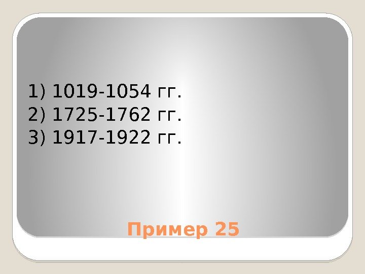 Пример 251) 1019 -1054 гг. 2) 1725 -1762 гг. 3) 1917 -1922 гг. 