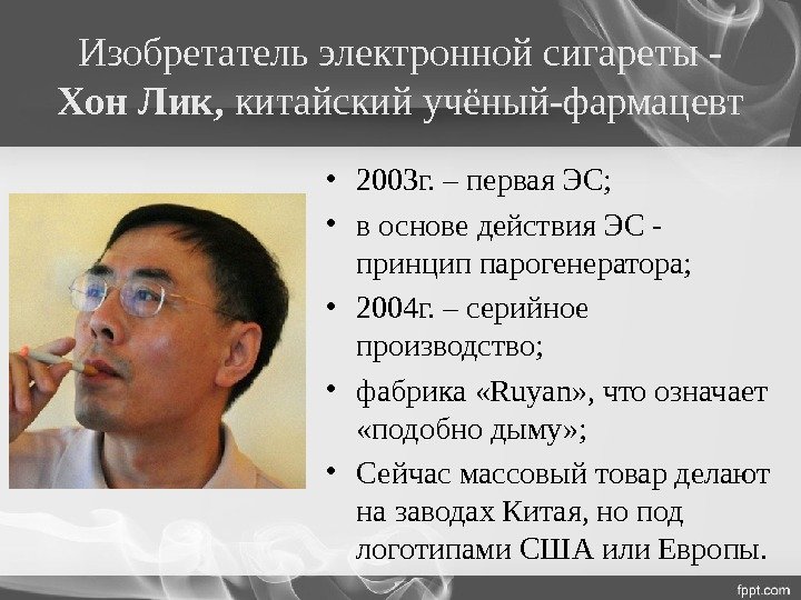 Изобретатель электронной сигареты - Хон Лик,  китайский учёный-фармацевт • 2003 г. – первая