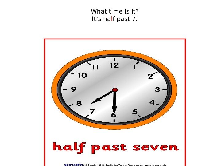 What time is it? It’s ha l f past 7. 