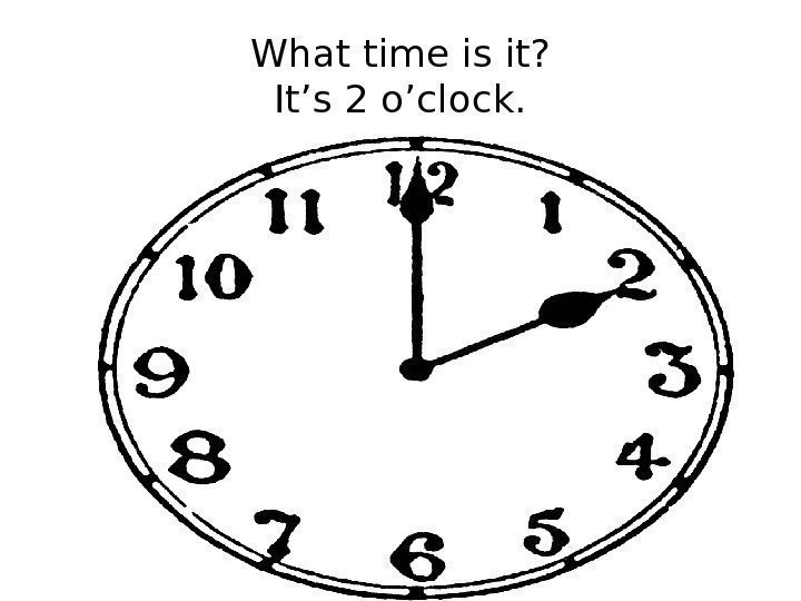 What time is it? It’s 2 o’clock. 