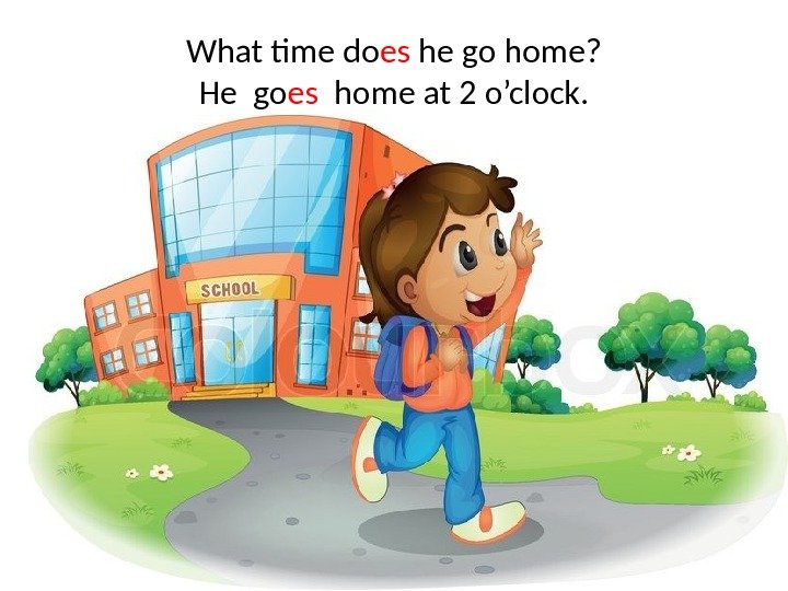 What time do es he go home? He go es  home at 2
