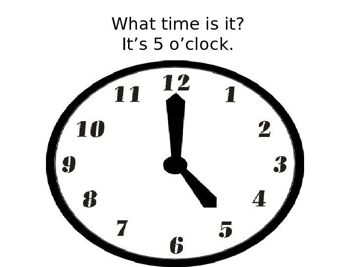 What time is it? It’s 5 o’clock. 