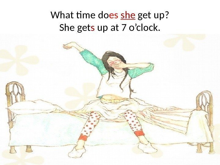 What time do es  she get up? She get s up at 7