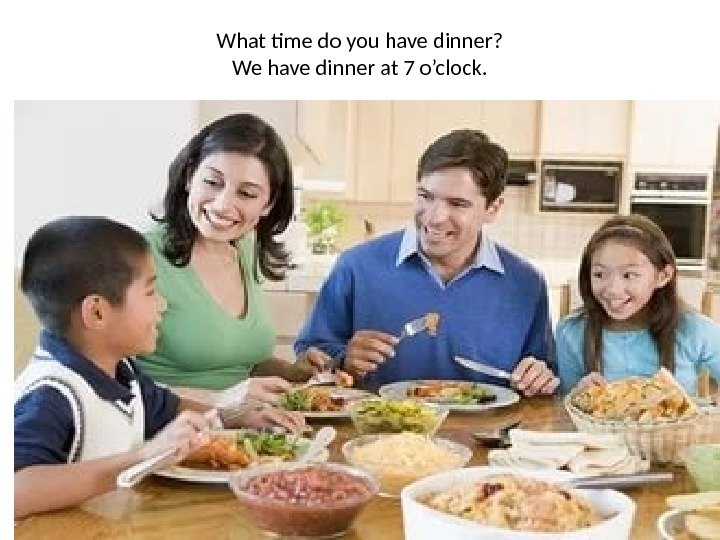 What time do you have dinner? We have dinner at 7 o’clock. 