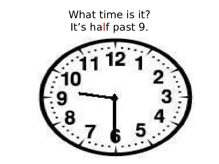 What time is it? It’s ha l f past 9. 