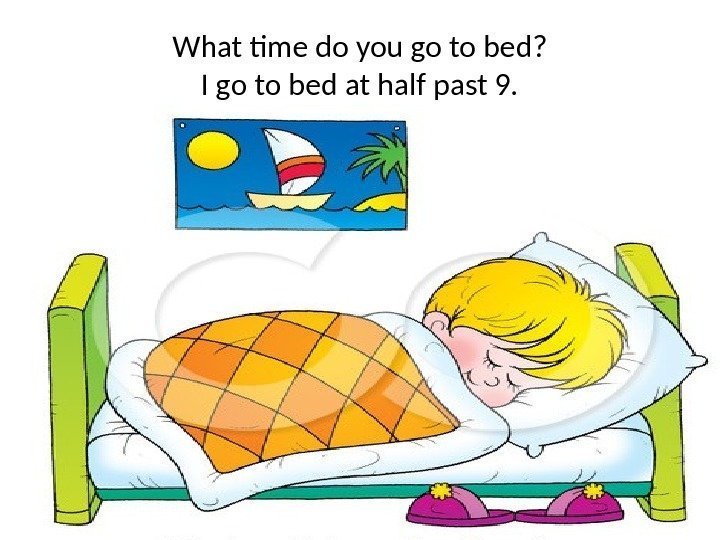 What time do you go to bed? I go to bed at half past