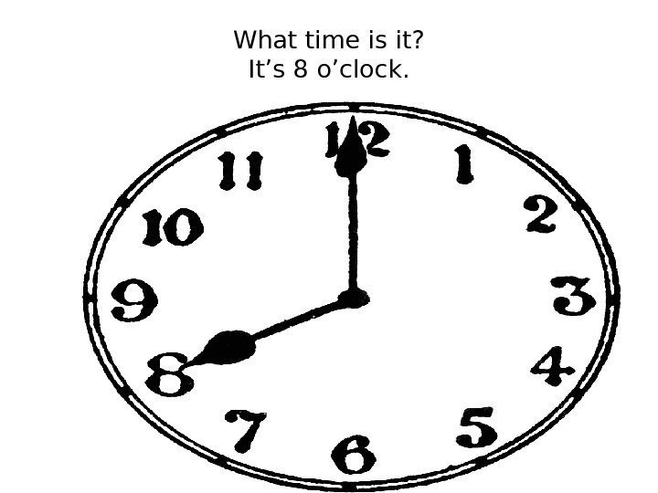 What time is it? It’s 8 o’clock. 
