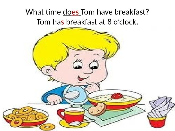 What time do es  Tom have breakfast? Tom ha s breakfast at 8