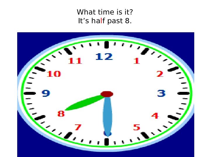 What time is it? It’s ha l f past 8. 