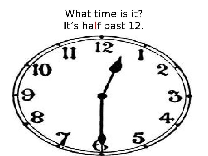 What time is it? It’s ha l f past 12. 