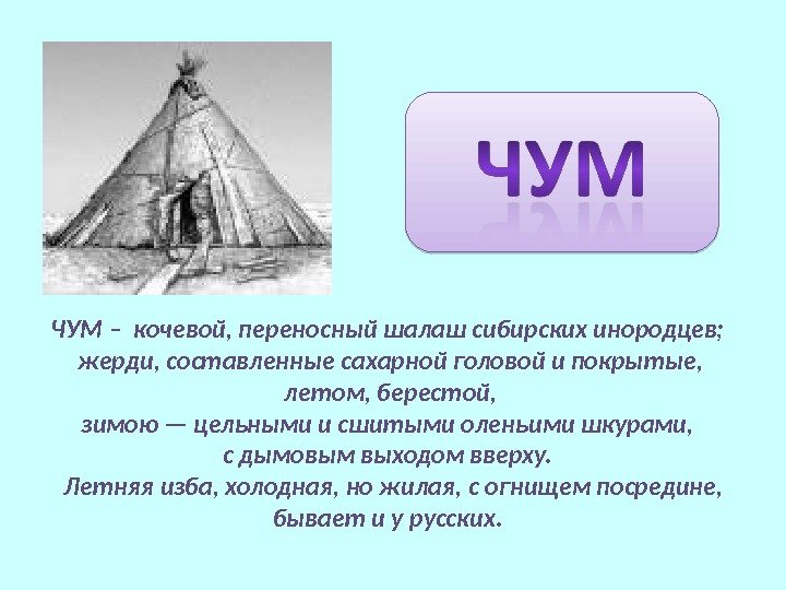 ЧУМ – кочевой, переносный шалаш сибирских инородцев;  жерди, составленные сахарной головой и покрытые,