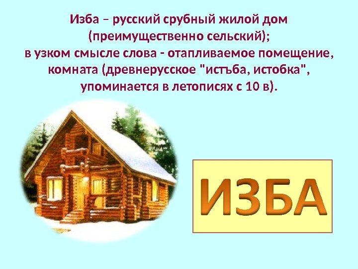 Изба – русский срубный жилой дом (преимущественно сельский); в узком смысле слова - отапливаемое