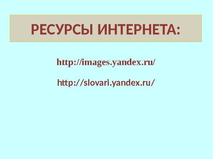 РЕСУРСЫ  ИНТЕРНЕТА:  http: //images. yandex. ru/ http: //slovari. yandex. ru/3 D 04
