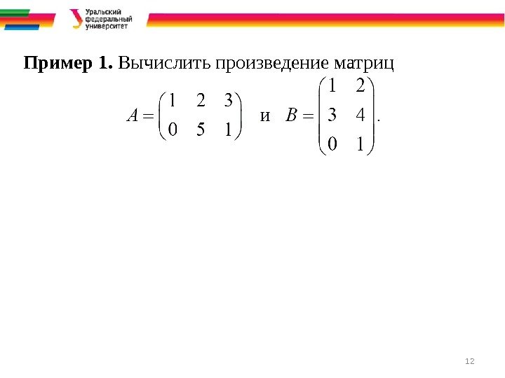 12 Пример 1.  Вычислить произведение матриц 