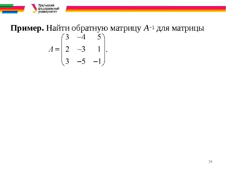34 Пример.  Найти обратную матрицу A− 1 для матрицы 