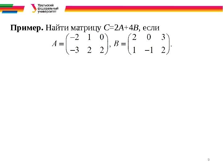 9 Пример.  Найти матрицу C =2 A +4 B , если 