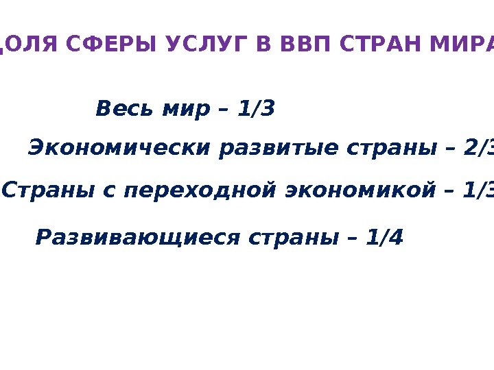  ДОЛЯ СФЕРЫ УСЛУГ В ВВП СТРАН МИРА: Весь мир – 1/3 Экономически развитые