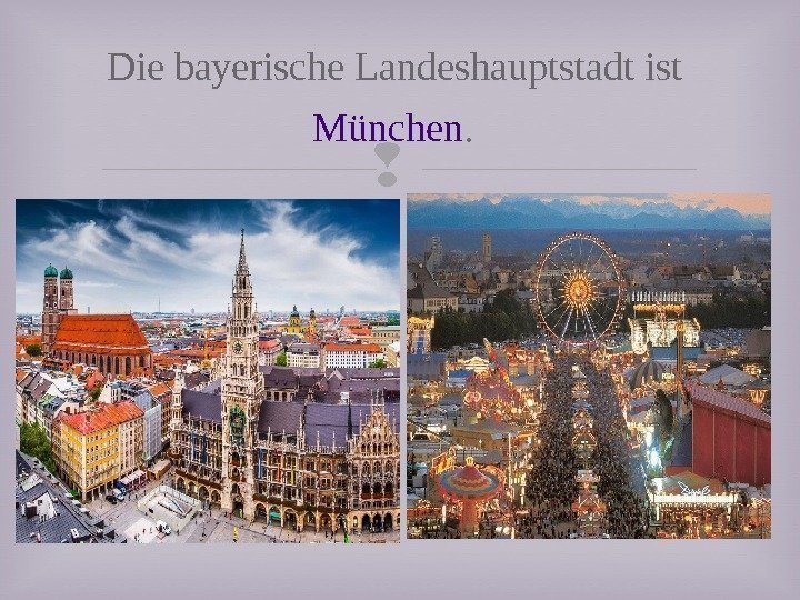 Die bayerische Landeshauptstadt ist München.  
