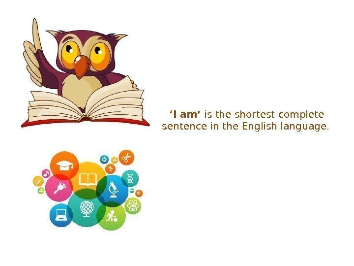 ‘ I am’ is the shortest complete sentence in the English language.  