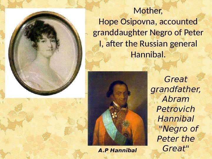 Mother, Hope Osipovna, accounted granddaughter Negro of Peter I, after the Russian general Hannibal.