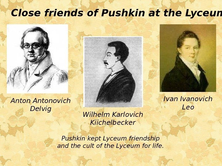 Antonovich Delvig Ivanovich Leo. Close friends of Pushkin at the Lyceum. Pushkin kept Lyceum