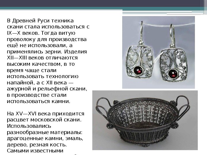 В Древней Руси техника скани стала использоваться с IX—X веков. Тогда витую проволоку для