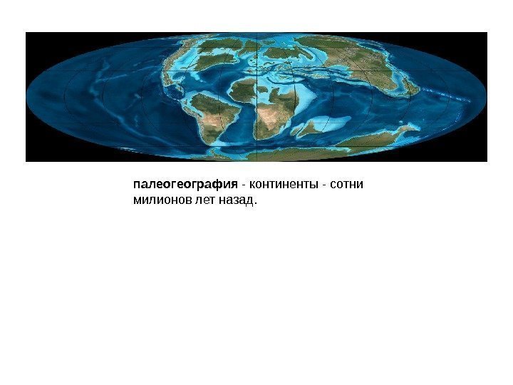 палеогеография - континенты - сотни милионов лет назад. 