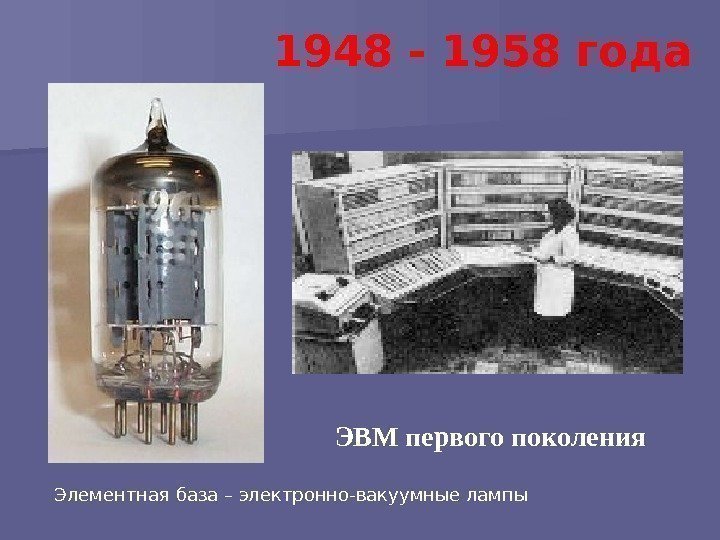 ЭВМ первого поколения 1948 - 1958 года Элементная база – электронно-вакуумные лампы 
