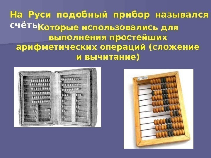 Которые использовались для выполнения простейших арифметических операций (сложение и вычитание)На Руси подобный прибор назывался
