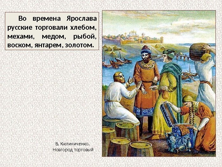 Во времена Ярослава русские торговали хлебом,  мехами,  медом,  рыбой,  воском,