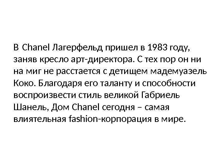 В Chanel Лагерфельд пришел в 1983 году,  заняв кресло арт-директора. С тех пор