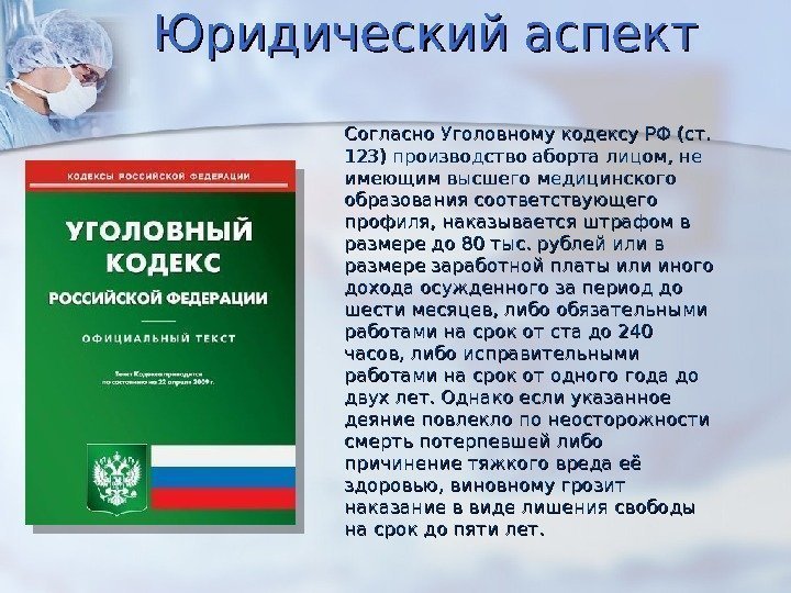 Юридический аспект Согласно Уголовному кодексу РФ (ст.  123) производство аборта лицом, не имеющим