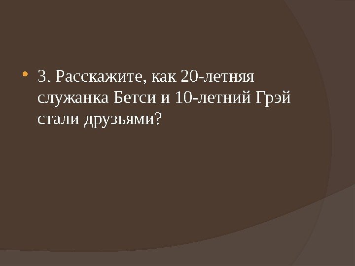  3. Расскажите, как 20 -летняя служанка Бетси и 10 -летний Грэй стали друзьями?