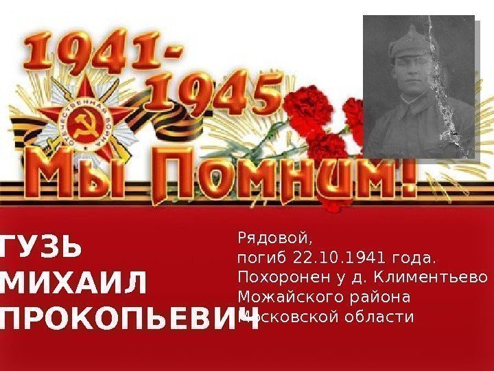  ГУЗЬ МИХАИЛ ПРОКОПЬЕВИЧ Рядовой,  погиб 22. 10. 1941 года.  Похоронен у